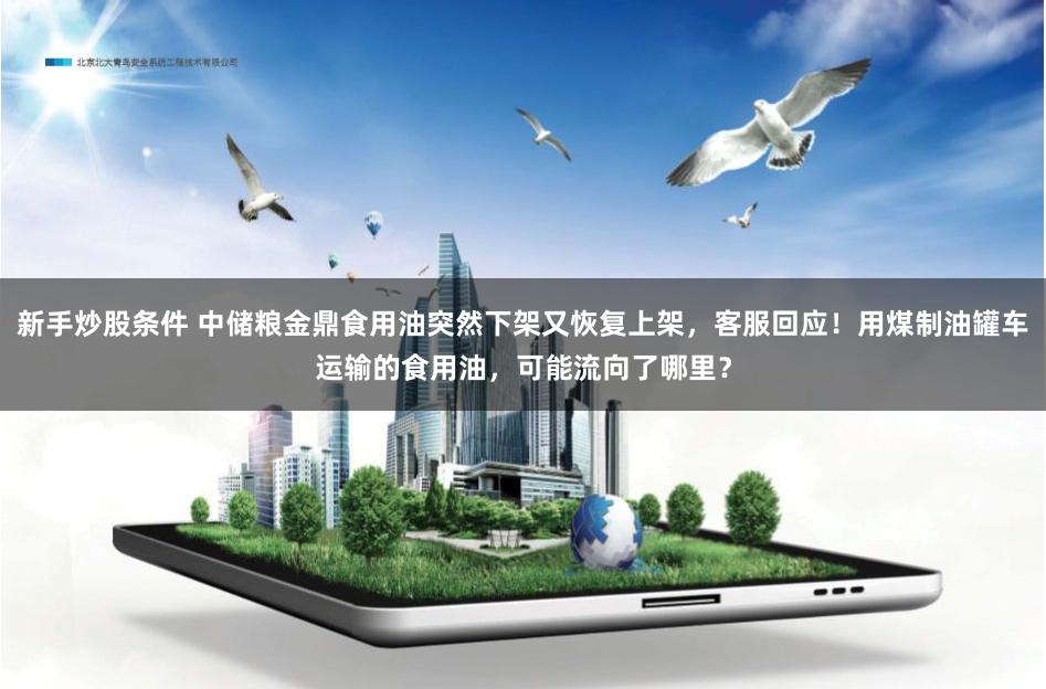 新手炒股条件 中储粮金鼎食用油突然下架又恢复上架,客服回应!用煤制油罐车运输的食用油,可能流向了哪里?