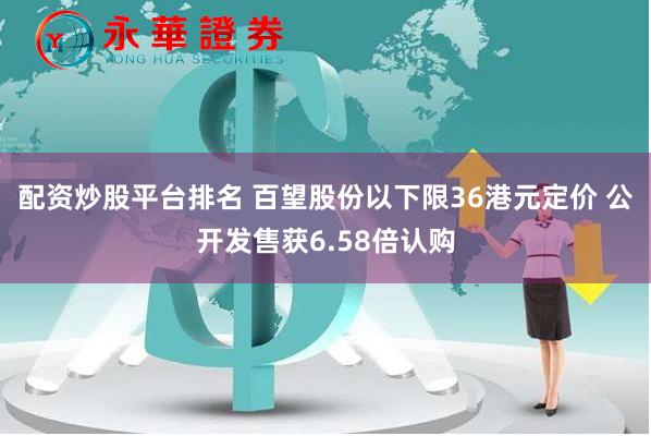 配资炒股平台排名 百望股份以下限36港元定价 公开发售获6.58倍认购