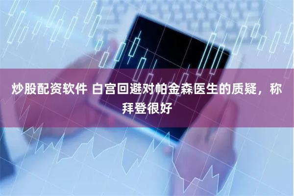 炒股配资软件 白宫回避对帕金森医生的质疑,称拜登很好