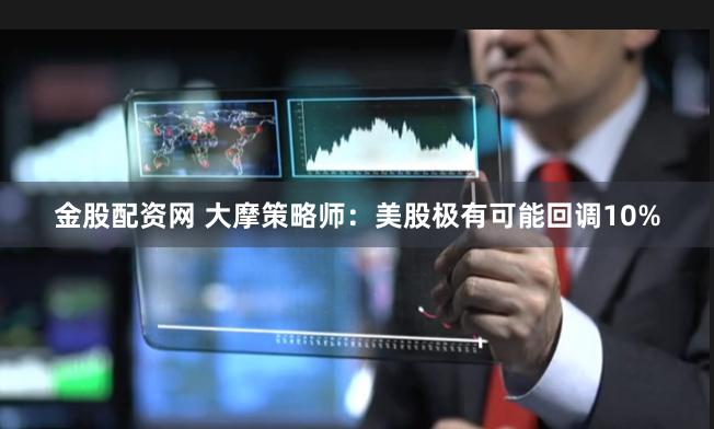 金股配资网 大摩策略师:美股极有可能回调10%