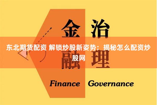 东北期货配资 解锁炒股新姿势:揭秘怎么配资炒股网