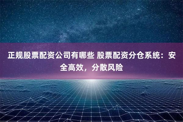 正规股票配资公司有哪些 股票配资分仓系统:安全高效,分散风险
