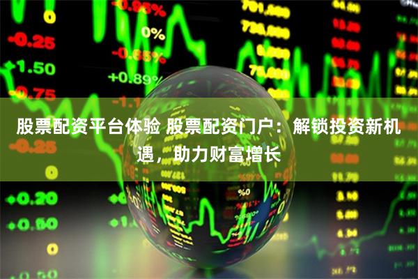 股票配资平台体验 股票配资门户:解锁投资新机遇,助力财富增长