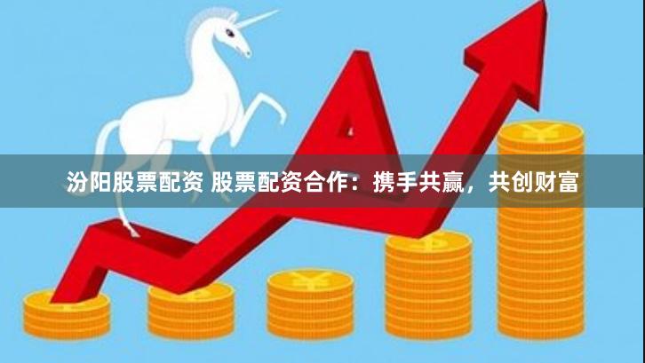 汾阳股票配资 股票配资合作:携手共赢,共创财富