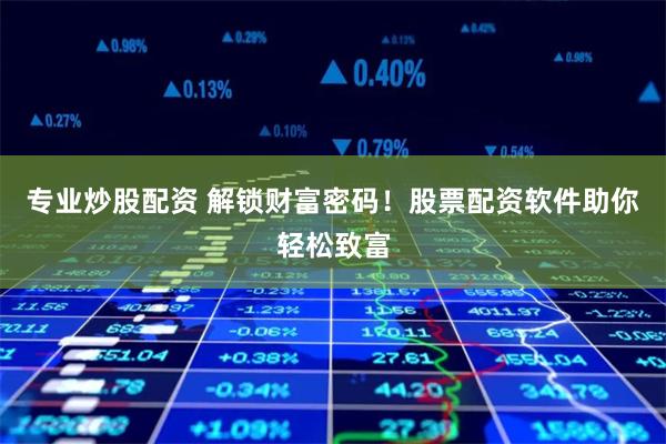 专业炒股配资 解锁财富密码!股票配资软件助你轻松致富
