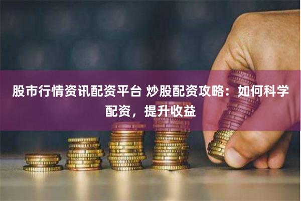 股市行情资讯配资平台 炒股配资攻略:如何科学配资,提升收益