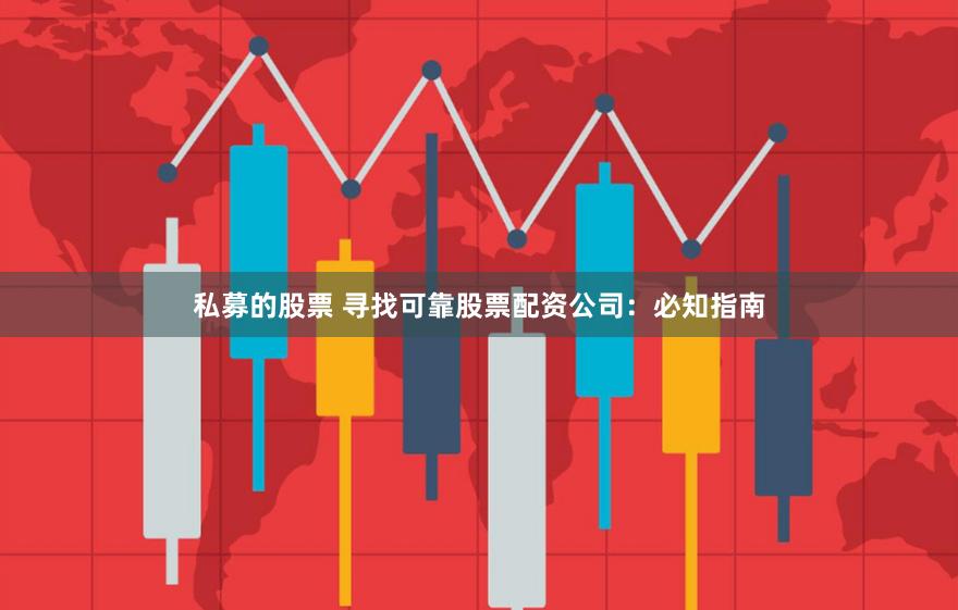 私募的股票 寻找可靠股票配资公司:必知指南