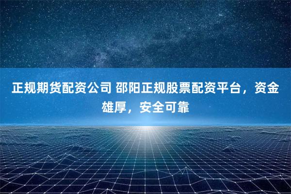 正规期货配资公司 邵阳正规股票配资平台,资金雄厚,安全可靠