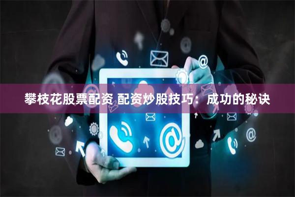 攀枝花股票配资 配资炒股技巧:成功的秘诀