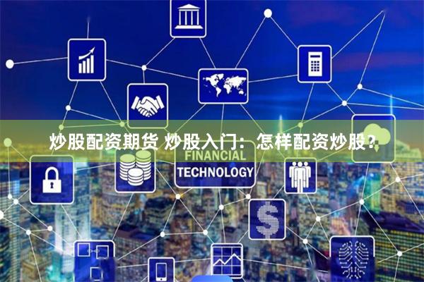 炒股配资期货 炒股入门:怎样配资炒股?