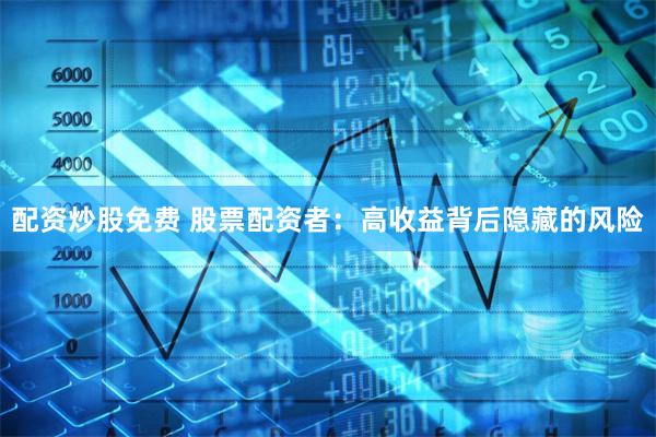 配资炒股免费 股票配资者:高收益背后隐藏的风险