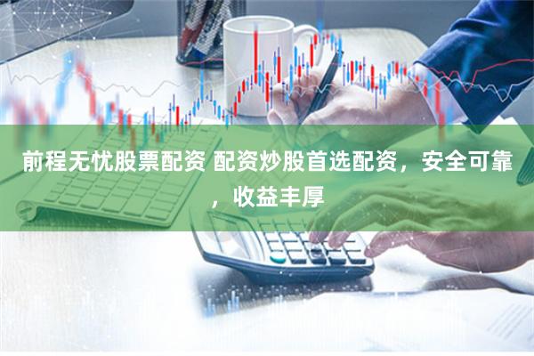 前程无忧股票配资 配资炒股首选配资,安全可靠,收益丰厚