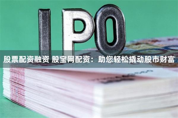 股票配资融资 股宝网配资:助您轻松撬动股市财富