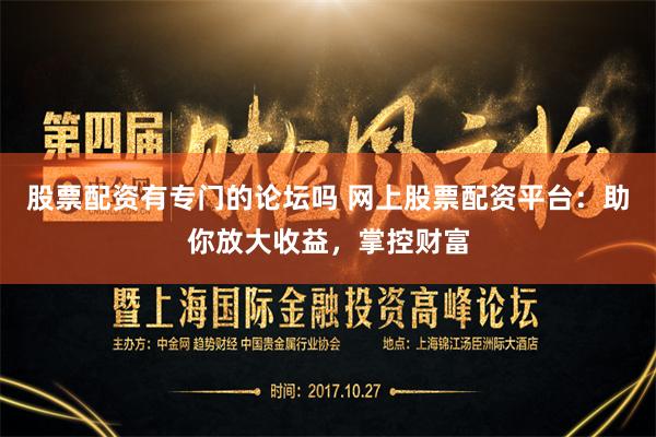 股票配资有专门的论坛吗 网上股票配资平台:助你放大收益,掌控财富