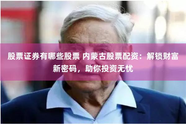 股票证券有哪些股票 内蒙古股票配资:解锁财富新密码,助你投资无忧