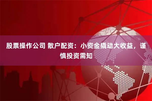 股票操作公司 散户配资:小资金撬动大收益,谨慎投资需知