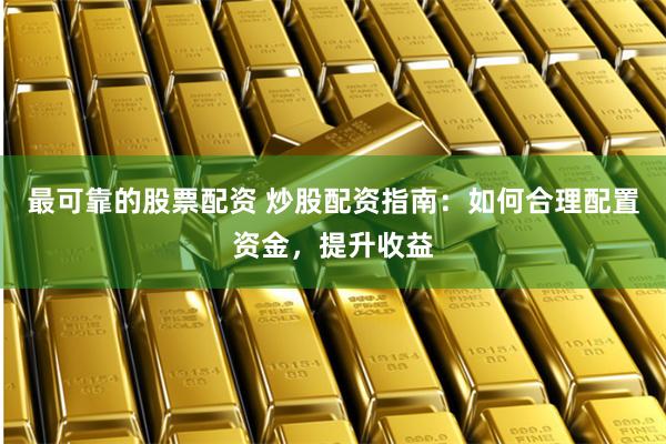 最可靠的股票配资 炒股配资指南:如何合理配置资金,提升收益