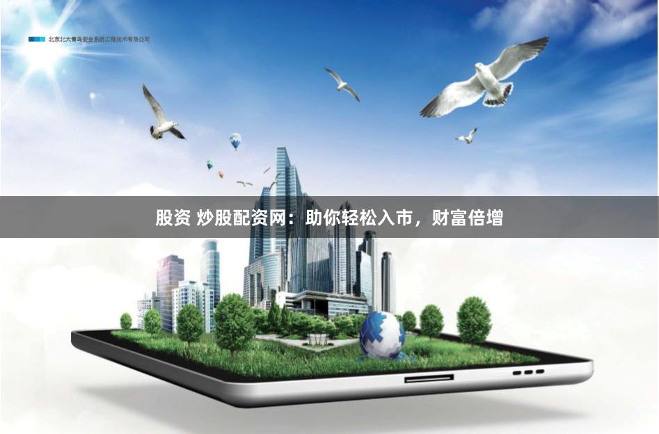 股资 炒股配资网:助你轻松入市,财富倍增