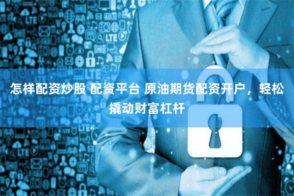 怎样配资炒股 配资平台 原油期货配资开户,轻松撬动财富杠杆