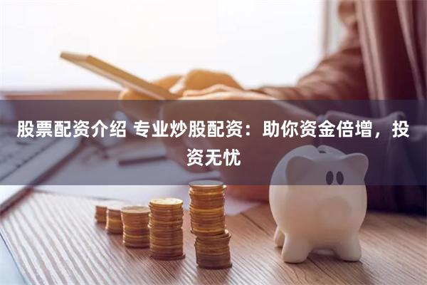 股票配资介绍 专业炒股配资:助你资金倍增,投资无忧