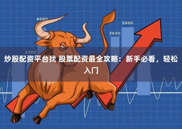 炒股配资平台找 股票配资最全攻略:新手必看,轻松入门