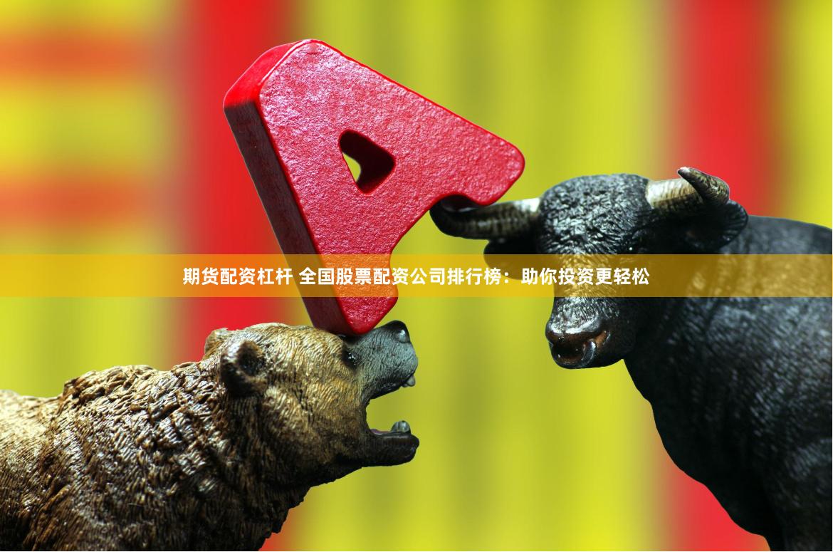 期货配资杠杆 全国股票配资公司排行榜:助你投资更轻松