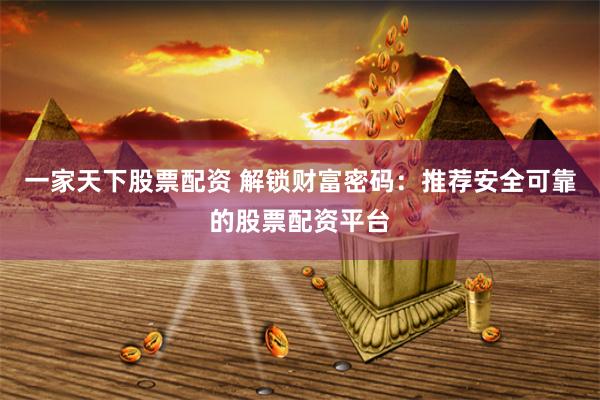 一家天下股票配资 解锁财富密码:推荐安全可靠的股票配资平台