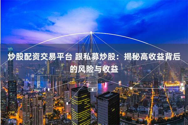 炒股配资交易平台 跟私募炒股:揭秘高收益背后的风险与收益