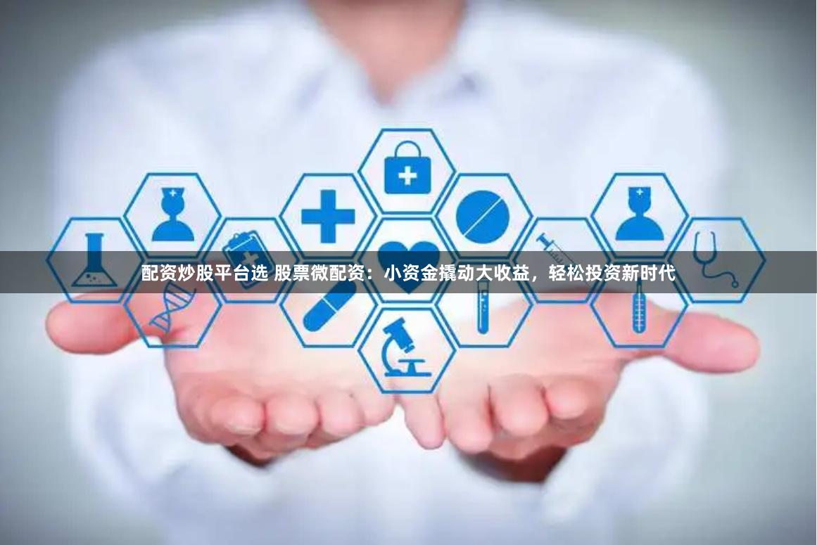 配资炒股平台选 股票微配资:小资金撬动大收益,轻松投资新时代