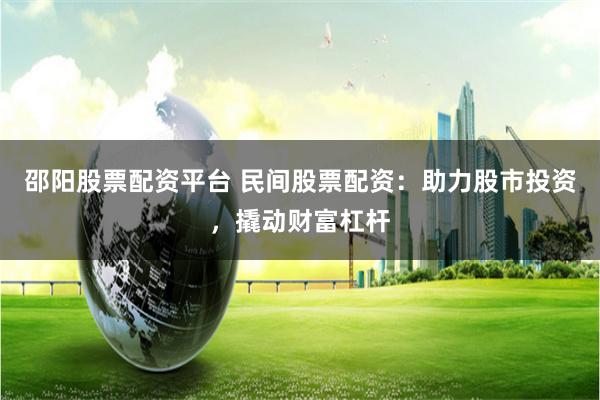 邵阳股票配资平台 民间股票配资:助力股市投资,撬动财富杠杆