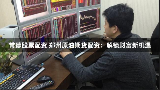 常德股票配资 郑州原油期货配资:解锁财富新机遇