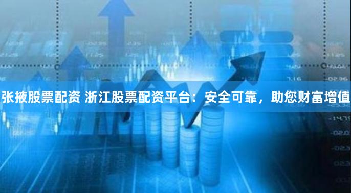张掖股票配资 浙江股票配资平台:安全可靠,助您财富增值