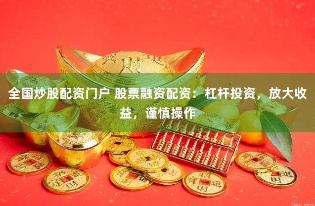 全国炒股配资门户 股票融资配资:杠杆投资,放大收益,谨慎操作