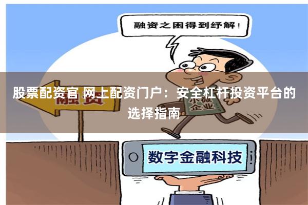 股票配资官 网上配资门户:安全杠杆投资平台的选择指南