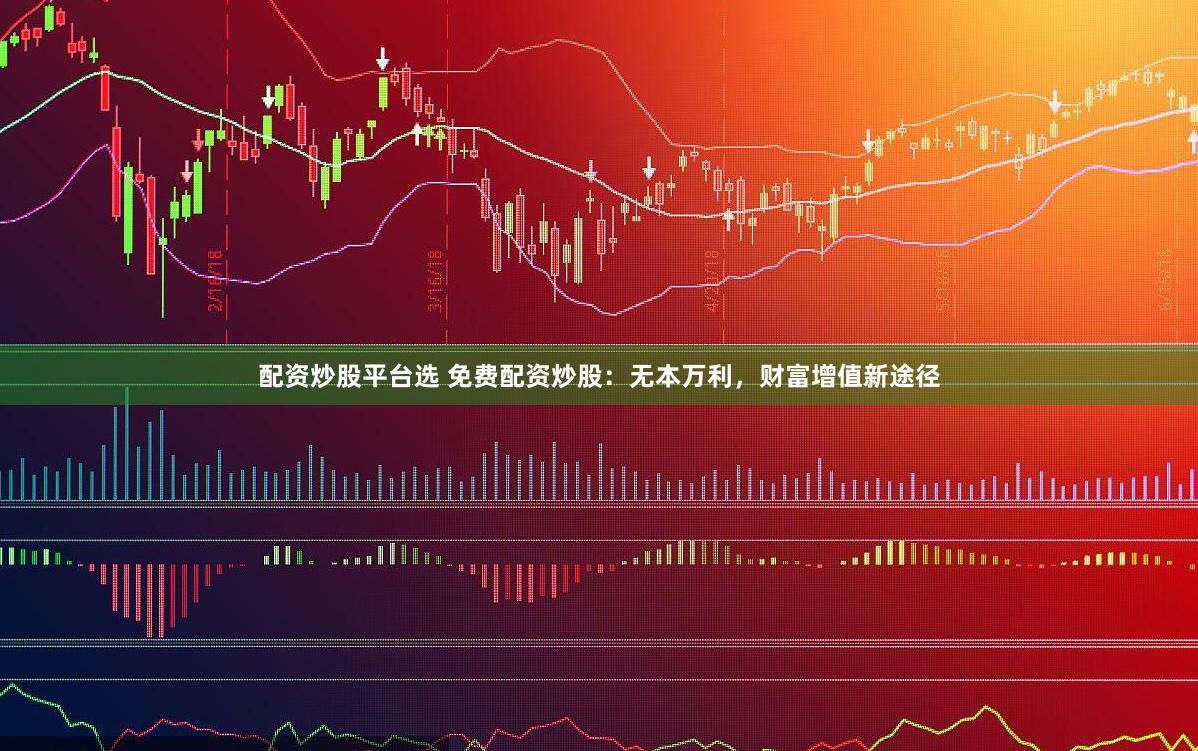 配资炒股平台选 免费配资炒股:无本万利,财富增值新途径