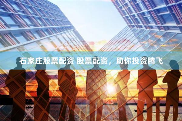 石家庄股票配资 股票配资,助你投资腾飞