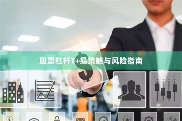 股票杠杆T+易策略与风险指南