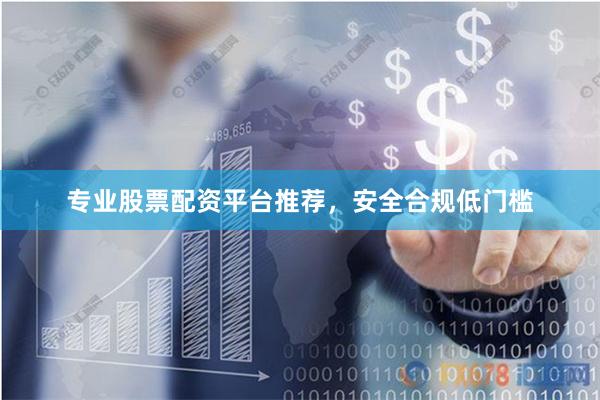 专业股票配资平台推荐，安全合规低门槛