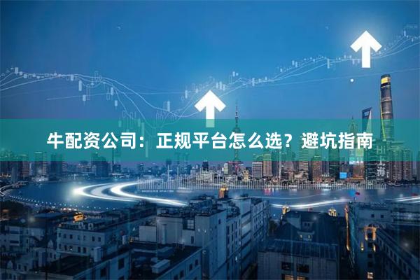 牛配资公司：正规平台怎么选？避坑指南